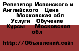 Репетитор Испанского и Английского › Цена ­ 1 000 - Московская обл. Услуги » Обучение. Курсы   . Московская обл.